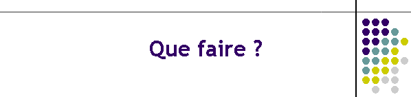 Que faire ?